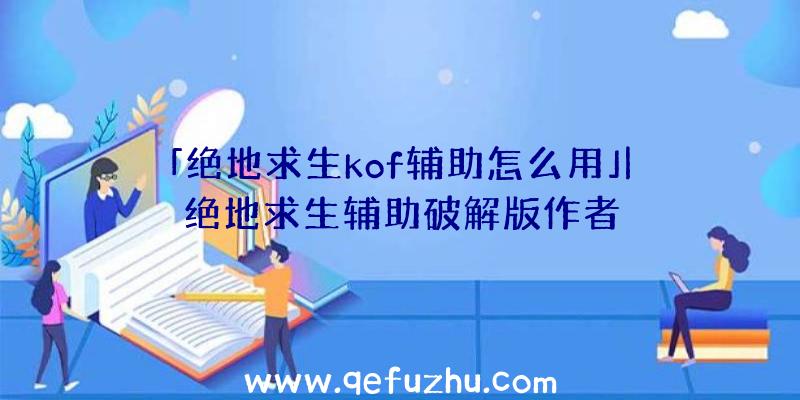 「绝地求生kof辅助怎么用」|绝地求生辅助破解版作者